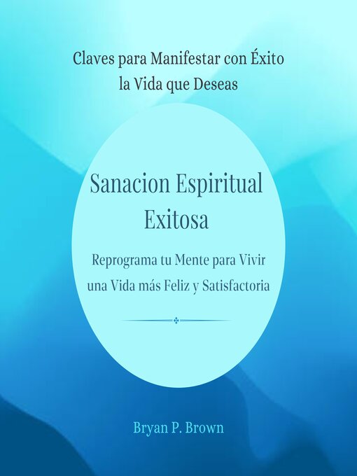 Title details for Sanación espiritual exitosa. Reprograma tu mente para vivir una vida más feliz y satisfactoria by Bryan P. Brown - Available